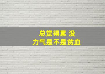 总觉得累 没力气是不是贫血